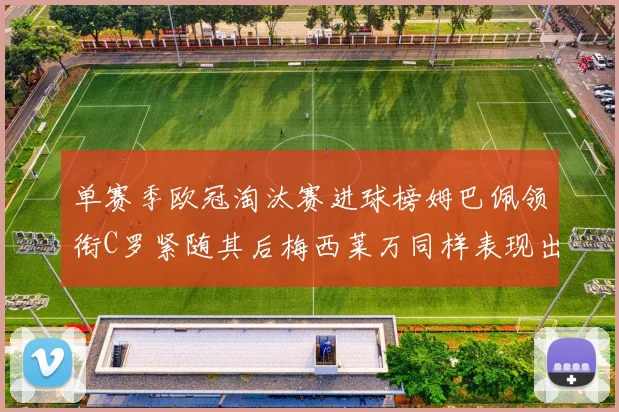 单赛季欧冠淘汰赛进球榜姆巴佩领衔C罗紧随其后梅西莱万同样表现出色