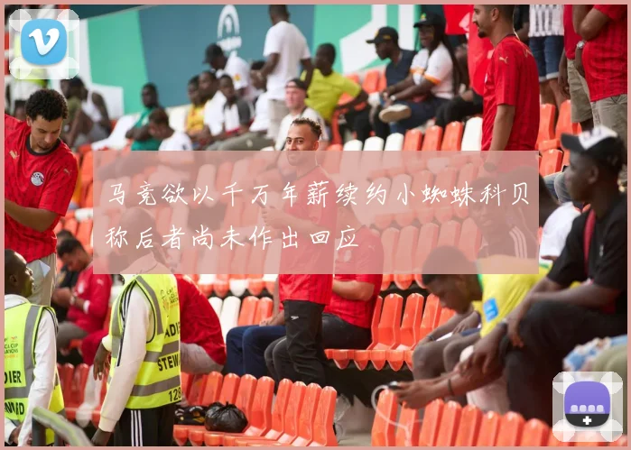 马竞欲以千万年薪续约小蜘蛛科贝称后者尚未作出回应