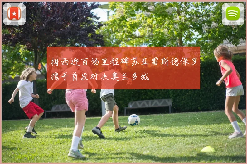 梅西迎百场里程碑苏亚雷斯德保罗携手首发对决奥兰多城