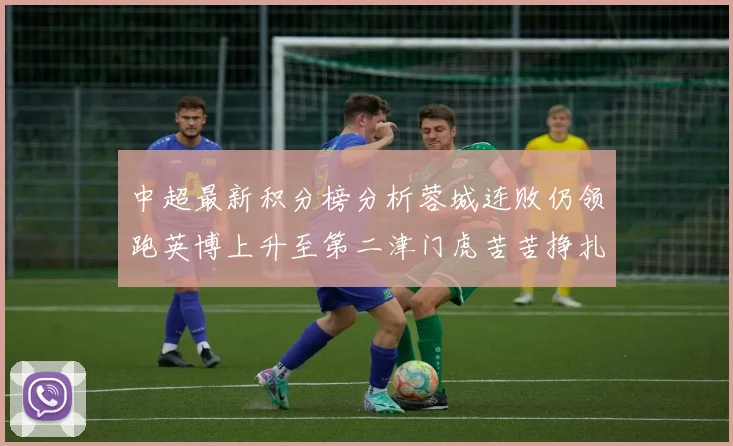 中超最新积分榜分析蓉城连败仍领跑英博上升至第二津门虎苦苦挣扎垫底