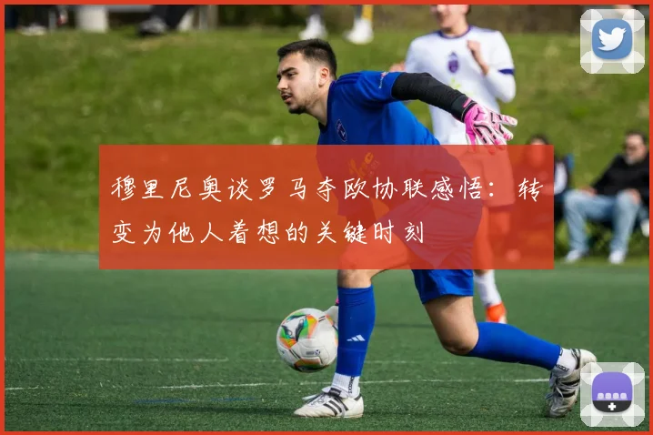 穆里尼奥谈罗马夺欧协联感悟：转变为他人着想的关键时刻