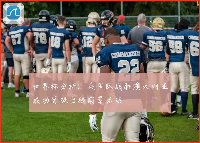 世界杯分析：美国队战胜澳大利亚成功晋级出线前景光明
