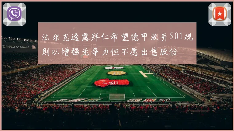 法尔克透露拜仁希望德甲放弃501规则以增强竞争力但不愿出售股份