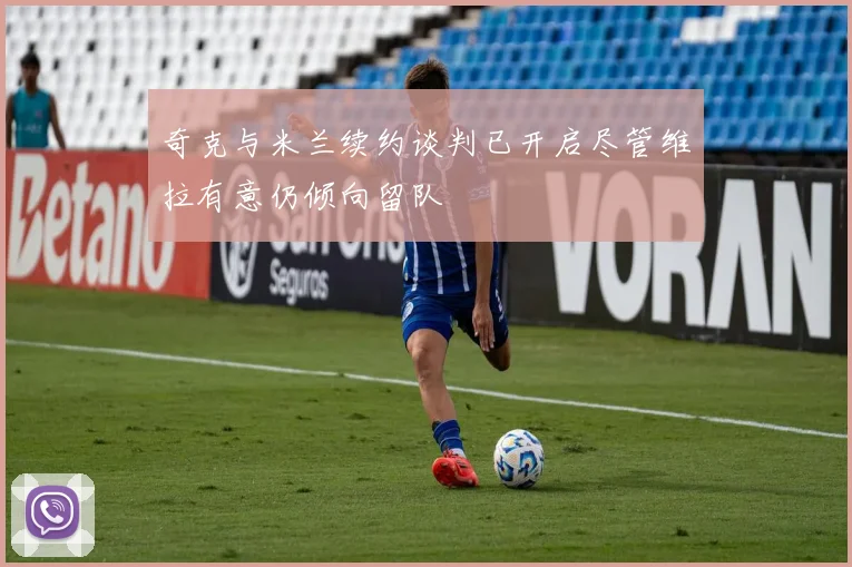 奇克与米兰续约谈判已开启尽管维拉有意仍倾向留队