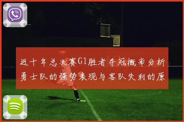 近十年总决赛G1胜者夺冠概率分析勇士队的强势表现与客队失利的原因探讨