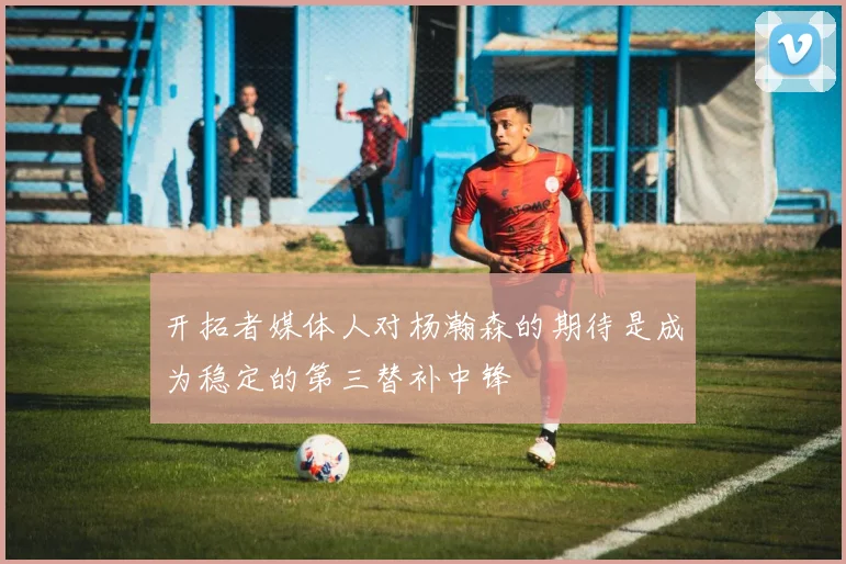开拓者媒体人对杨瀚森的期待是成为稳定的第三替补中锋