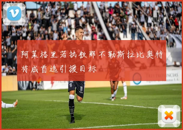 阿莱格里若执教那不勒斯拉比奥特将成首选引援目标