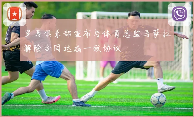 罗马俱乐部宣布与体育总监马萨拉解除合同达成一致协议