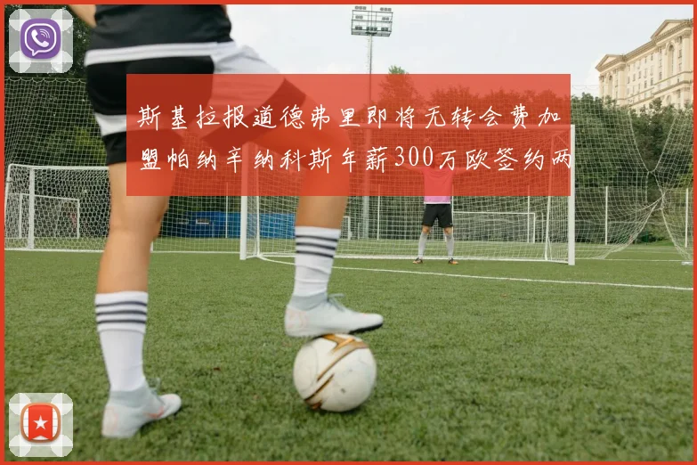 斯基拉报道德弗里即将无转会费加盟帕纳辛纳科斯年薪300万欧签约两年